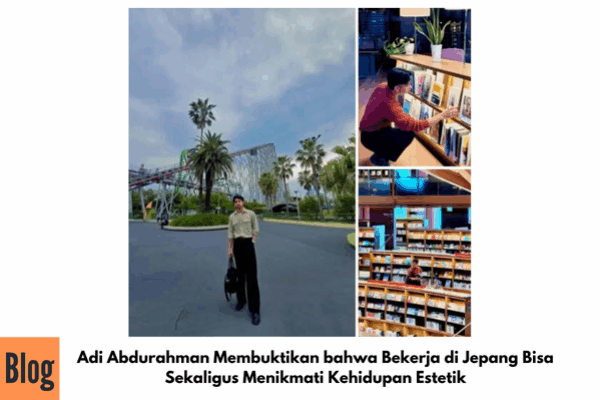 Adi Abdurahman Membuktikan bahwa Bekerja di Jepang Bisa Sekaligus Menikmati Kehidupan  Yang Penuh Estetik