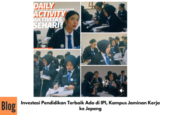 Investasi Pendidikan Terbaik Ada di IPI, Kampus Jaminan Kerja ke Jepang