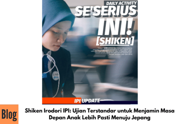 Shiken Irodori IPI: Ujian Terstandar untuk Menjamin Masa Depan Anak Lebih Pasti Menuju Jepang