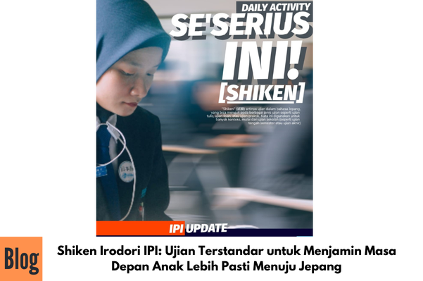 Shiken Irodori IPI: Ujian Terstandar untuk Menjamin Masa Depan Anak Lebih Pasti Menuju Jepang