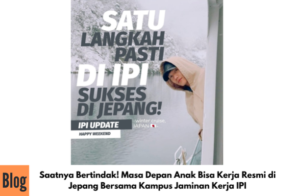 Saatnya Bertindak! Masa Depan Anak Bisa Kerja Resmi di Jepang Bersama Kampus Jaminan Kerja IPI
