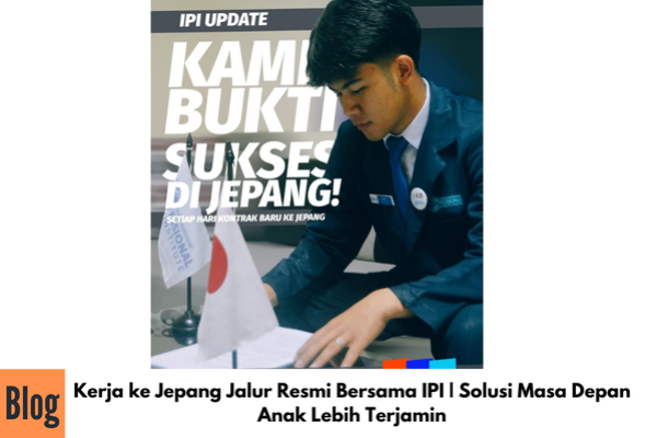 Kerja ke Jepang Jalur Resmi Bersama IPI | Solusi Masa Depan Anak Lebih Terjamin