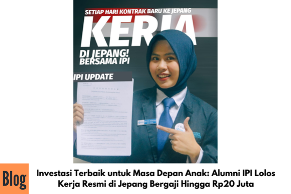 Investasi Terbaik untuk Masa Depan Anak: Alumni IPI Lolos Kerja Resmi di Jepang Bergaji Hingga Rp20 Juta